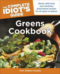 Title: The Complete Idiot's Guide Greens Cookbook: Over 200 Fresh and Nutritious Plant-Based Recipes for All Types of Greens, Author: Trish Sebben-Krupka