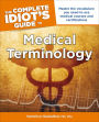 The Complete Idiot's Guide to Medical Terminology: Master the Vocabulary You Need to Ace Medical Courses and Certifications