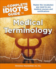 Title: The Complete Idiot's Guide to Medical Terminology: Master the Vocabulary You Need to Ace Medical Courses and Certifications, Author: Veronica Hackethal MD