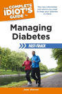 The Complete Idiot's Guide to Managing Diabetes Fast-Track: The Core Information and Advice You Need to Keep Your Diabetes in Check