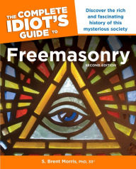 Title: The Complete Idiot's Guide to Freemasonry, Second Edition, Author: S. Brent Morris PhD