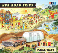 Title: NPR Road Trips: Family Vacations: Stories that Take You Away, Author: NPR