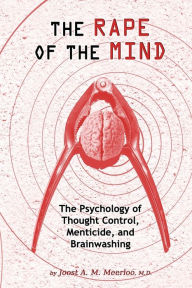 Title: The Rape of the Mind: The Psychology of Thought Control, Menticide, and Brainwashing, Author: Joost A M Meerloo MD