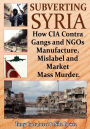 Subverting Syria: How CIA Contra Gangs and NGO's Manufacture, Mislabel and Market Mass Murder