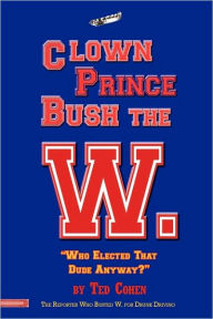 Title: Clown Prince Bush The W, Author: Ted Cohen