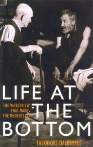 Title: Life at the Bottom: The Worldview That Makes the Underclass, Author: Theodore Dalrymple