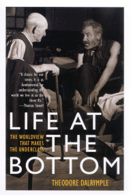 Title: Life at the Bottom: The Worldview That Makes the Underclass, Author: Theodore Dalrymple
