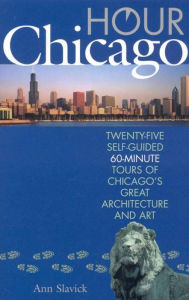 Title: Hour Chicago: Twenty-five 60-Minute Self-guided Tours of Chicago's Great Architecture and Art, Author: Ann Slavick