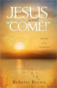 Title: Jesus Said, Come!, Author: Bobette Brown
