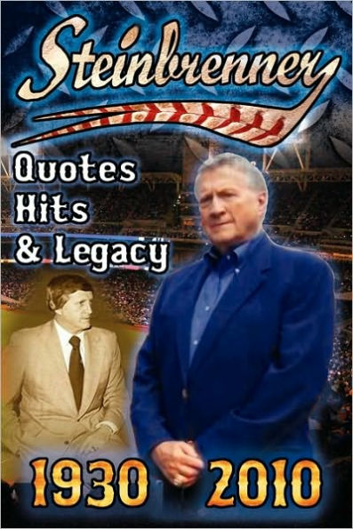 Steinbrenner: Quotes, Hits, and Legacy: George Steinbrenner's Controversial Life in Baseball with the New York Yankees in His Own Words and the Words of Those that Have Loved Him and Those that Have Feuded with Him