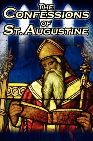 Confessions of St. Augustine: The Original, Classic Text by Augustine Bishop of Hippo, His Autobiography and Conversion Story