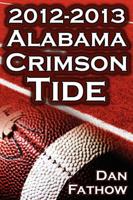 The 2012 2013 Alabama Crimson Tide Sec Champions The Pursuit Of Back To Back Bcs National Championships A College Football Legacypaperback