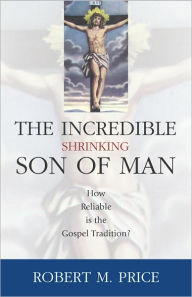 Title: Incredible Shrinking Son of Man: How Reliable Is the Gospel Tradition?, Author: Robert M. Price