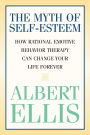 Myth of Self-esteem: How Rational Emotive Behavior Therapy Can Change Your Life Forever