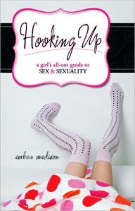 Title: Hooking Up: A Girl's All-Out Guide to Sex and Sexuality, Author: Amber Madison