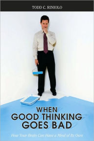 Title: When Good Thinking Goes Bad: How Your Brain Can Have a Mind of Its Own, Author: Todd C. Riniolo