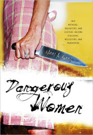 Title: Dangerous Women: Why Mothers, Daughters, and Sisters Become Stalkers, Molesters, and Murderers, Author: Larry A. Morris