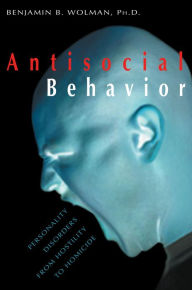 Title: Antisocial Behavior: Personality Disorders from Hostility to Homicide, Author: Benjamin B. Wolman