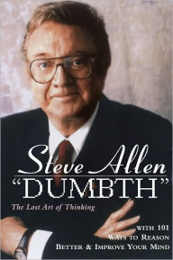 Title: Dumbth: The Lost Art of Thinking With 101 Ways to Reason Better & Improve Your Mind, Author: Steve Allen