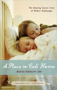 Title: A Place to Call Home: The Amazing Success Story of Modern Orphanages, Author: Martha Randolph Carr