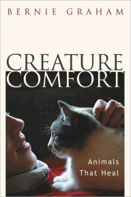 Title: Creature Comfort: Animals That Heal, Author: Bernie Graham