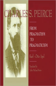 Title: Charles S. Peirce: From Pragmatism to Pragmaticism, Author: Karl-Otto Apel