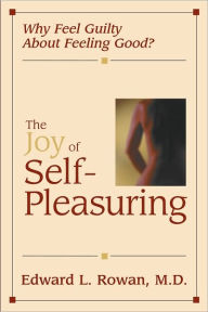 Title: The Joy of Self-Pleasuring: Why Feel Guilty About Feeling Good?, Author: Edward L. Rowan