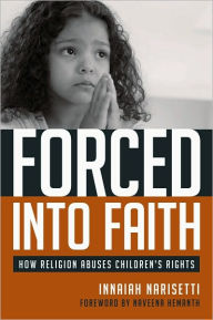 Title: Forced Into Faith: How Religion Abuses Children's Rights, Author: Innaiah Narisetti