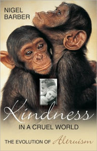 Title: Kindness In A Cruel World: The Evolution Of Altruism, Author: Nigel Barber