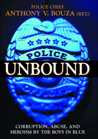 Title: Police Unbound: Corruption, Abuse, and Heroism by the Boys in Blue, Author: Anthony V. Bouza