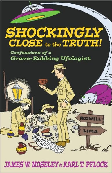 Shockingly Close to the Truth!: Confessions of a Grave-Robbing Ufologist