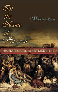 Title: In the Name of Heaven: 3000 Years of Religious Persecution, Author: Mary Jane Engh
