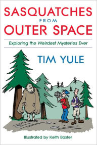 Title: Sasquatches from Outerspace: Exploring the Weirdest Mysteries Ever, Author: Tim Yule