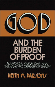 Title: God and the Burden of Proof: Plantinga, Swinburne, and the Analytic Defense of Theism (Frontiers of Philosophy), Author: Keith M. Parsons