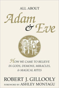 Title: All About Adam & Eve: How We Came to Believe in Gods, Demons, Miracles, & Magical Rites, Author: Robert J. Gillooly