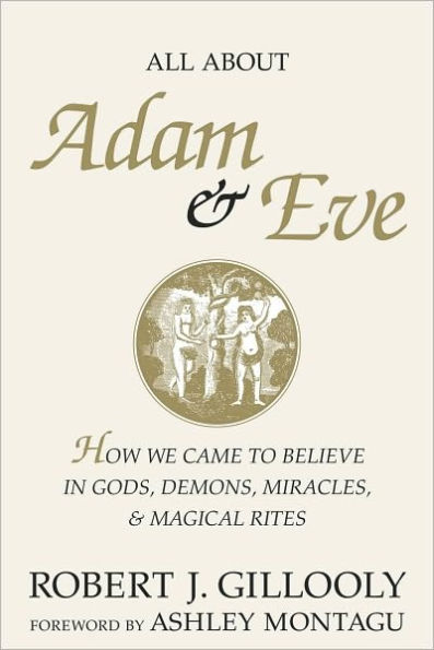 All About Adam & Eve: How We Came to Believe in Gods, Demons, Miracles, & Magical Rites