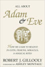 All About Adam & Eve: How We Came to Believe in Gods, Demons, Miracles, & Magical Rites