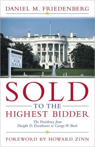 Title: Sold to the Highest Bidder: The Presidency from Dwight D. Eisenhower to George W. Bush, Author: Daniel M. Friedenberg