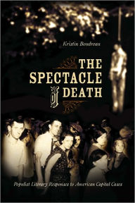 Title: The Spectacle of Death: Populist Literary Responses to American Capital Cases, Author: Kristin  Boudreau