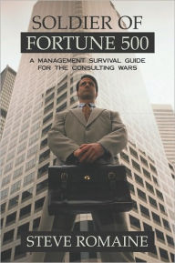 Title: Soldier of Fortune 500: A Management Survival Guide for the Consulting Wars, Author: Steve Romaine