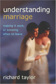 Title: Understanding Marriage: Making It Work, or Knowing When to Leave, Author: Richard Taylor