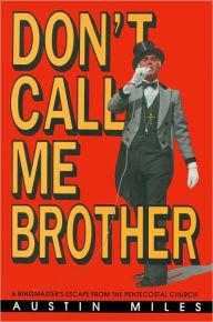 Title: Don't Call Me Brother: A Ringmaster's Escape from the Pentecostal Church, Author: Austin Miles