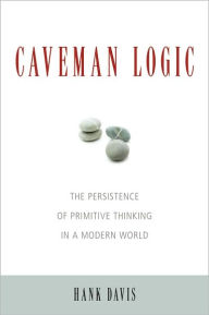Title: Caveman Logic: The Persistence of Primitive Thinking in a Modern World, Author: Hank Davis