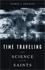 Title: Time Traveling With Science and the Saints, Author: George A. Erickson