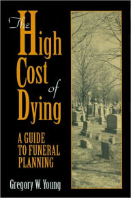 Title: High Cost of Dying, The: A Guide to Funeral Planning, Author: Gregory W. Young