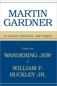 Title: From the Wandering Jew to William F. Buckley, Jr.: On Science, Literature, and Religion, Author: Martin Gardner