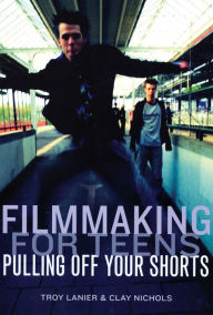 Title: Filmmaking for Teens: Pulling Off Your Shorts, Author: Troy Lanier