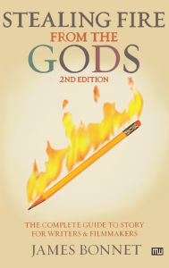 Title: Stealing Fire from the Gods: The Complete Guide to Story for Writers and Filmmakers, Author: James Bonnet