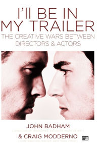 Title: I'll Be in My Trailer: The Creative Wars Between Directors and Actors, Author: John Badham