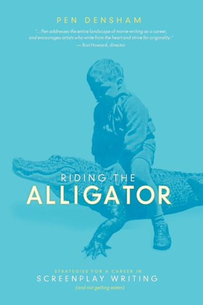 Riding the Alligator: Strategies for a Career in Screenplay Writing and Not getting Eaten